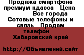 Продажа смартфона премиум кдасса › Цена ­ 7 990 - Все города Сотовые телефоны и связь » Продам телефон   . Хабаровский край